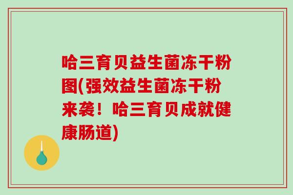 哈三育贝益生菌冻干粉图(强效益生菌冻干粉来袭！哈三育贝成就健康肠道)