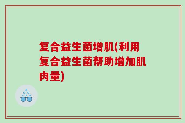 复合益生菌增肌(利用复合益生菌帮助增加肌肉量) 复合益生菌增肌(利用复合益生菌帮助增加肌肉量)