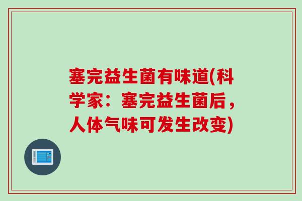 塞完益生菌有味道(科学家：塞完益生菌后，人体气味可发生改变)