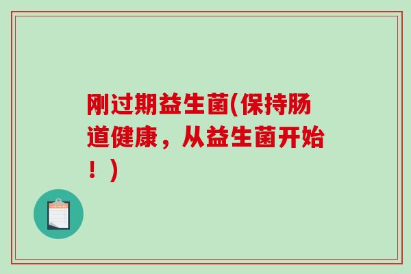 刚过期益生菌(保持肠道健康，从益生菌开始！)