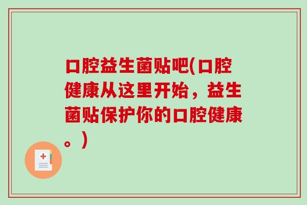 口腔益生菌贴吧(口腔健康从这里开始，益生菌贴保护你的口腔健康。)