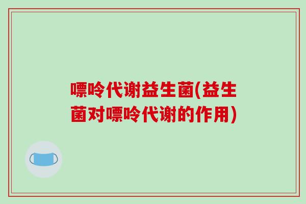 嘌呤代谢益生菌(益生菌对嘌呤代谢的作用)
