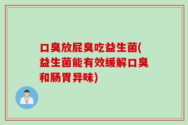 放屁臭吃益生菌(益生菌能有效缓解和肠胃异味) 放屁臭吃益生菌(益生菌能有效缓解和肠胃异味)