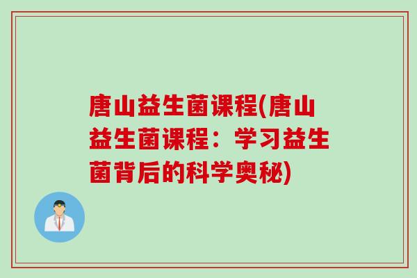 唐山益生菌课程(唐山益生菌课程:学习益生菌背后的科学奥秘) 唐山益生菌课程(唐山益生菌课程:学习益生菌背后的科学奥秘)