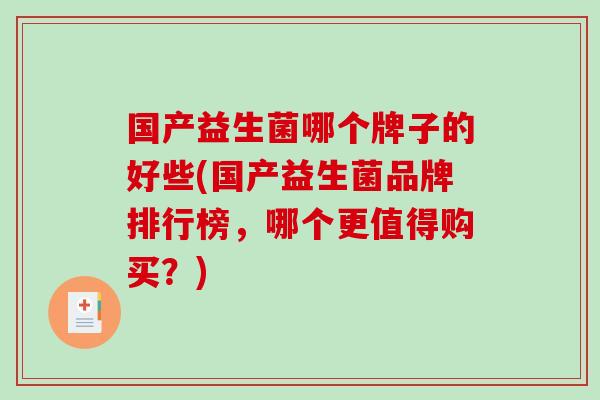 国产益生菌哪个牌子的好些(国产益生菌品牌排行榜,哪个更值得购买?) 国产益生菌哪个牌子的好些(国产益生菌品牌排行榜,哪个更值得购买?)
