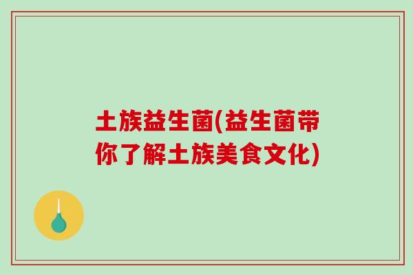 土族益生菌(益生菌带你了解土族美食文化)
