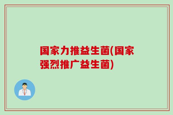国家力推益生菌(国家强烈推广益生菌) 国家力推益生菌(国家强烈推广益生菌)