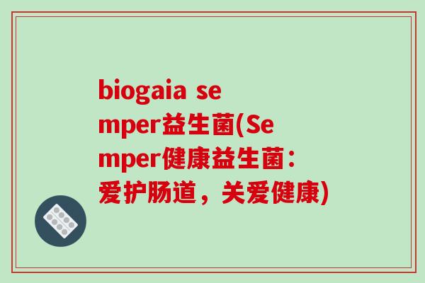 biogaia semper益生菌(Semper健康益生菌：爱护肠道，关爱健康)