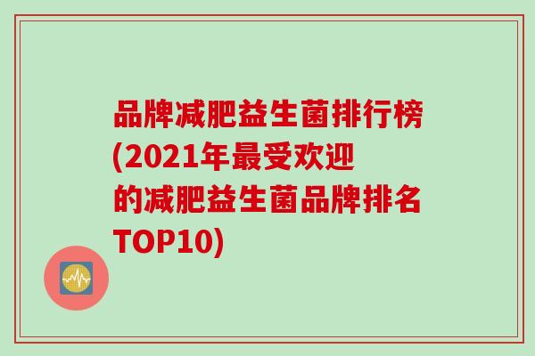 品牌益生菌排行榜(2021年受欢迎的益生菌品牌排名TOP10)