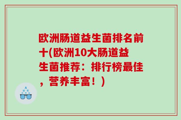 欧洲肠道益生菌排名前十(欧洲10大肠道益生菌推荐：排行榜最佳，营养丰富！)