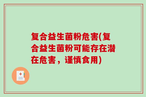 复合益生菌粉危害(复合益生菌粉可能存在潜在危害，谨慎食用)