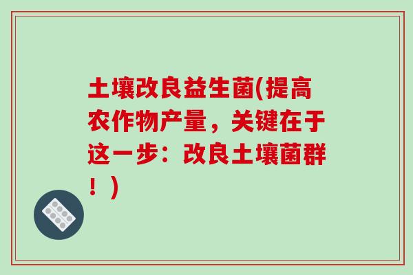 土壤改良益生菌(提高农作物产量，关键在于这一步：改良土壤菌群！)
