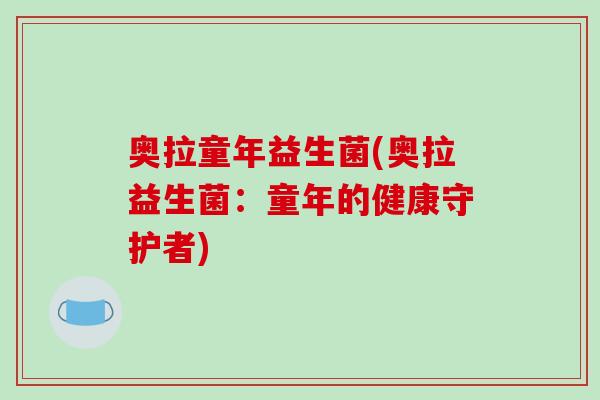 奥拉童年益生菌(奥拉益生菌：童年的健康守护者)