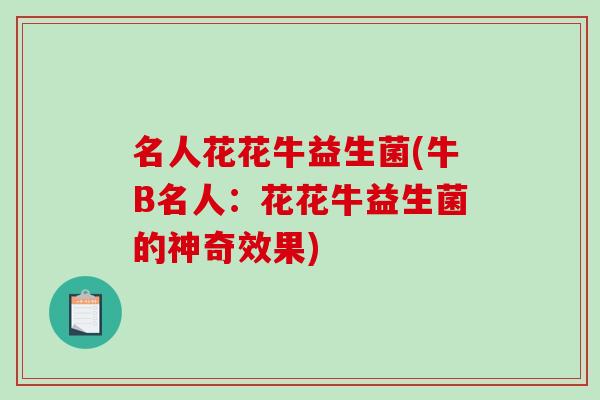 名人花花牛益生菌(牛B名人：花花牛益生菌的神奇效果)