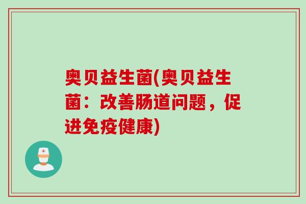 奥贝益生菌(奥贝益生菌：改善肠道问题，促进免疫健康)