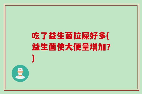 吃了益生菌拉屎好多(益生菌使大便量增加？)