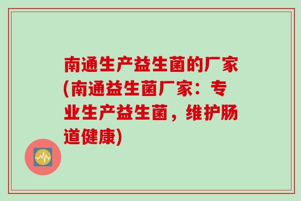 南通生产益生菌的厂家(南通益生菌厂家：专业生产益生菌，维护肠道健康)