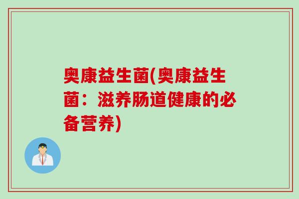 奥康益生菌(奥康益生菌：滋养肠道健康的必备营养)