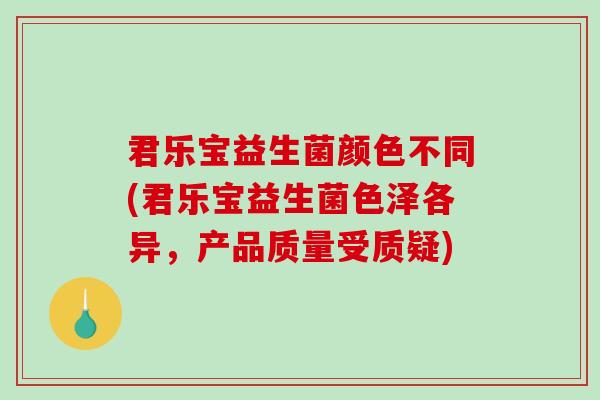 君乐宝益生菌颜色不同(君乐宝益生菌色泽各异，产品质量受质疑)