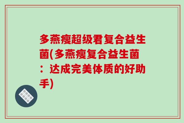 多燕瘦超级君复合益生菌(多燕瘦复合益生菌：达成完美体质的好助手)