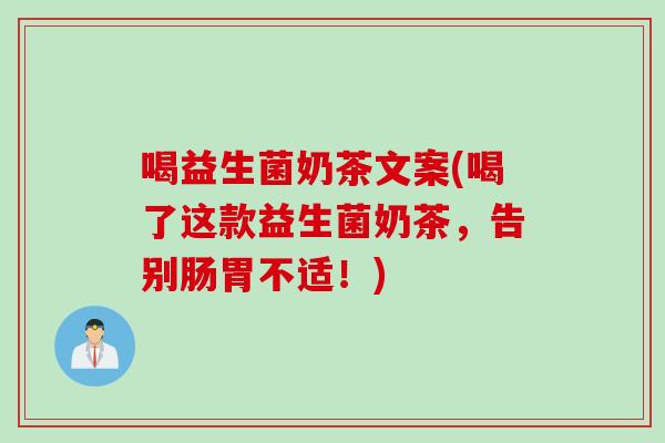 喝益生菌奶茶文案(喝了这款益生菌奶茶，告别肠胃不适！)