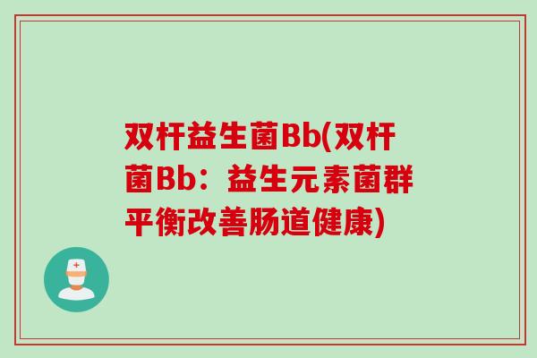 双杆益生菌Bb(双杆菌Bb：益生元素菌群平衡改善肠道健康)