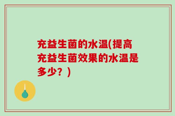 充益生菌的水温(提高充益生菌效果的水温是多少？)