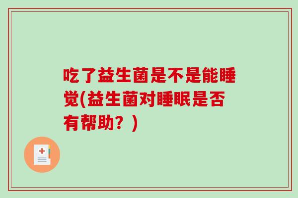 吃了益生菌是不是能睡觉(益生菌对睡眠是否有帮助？)