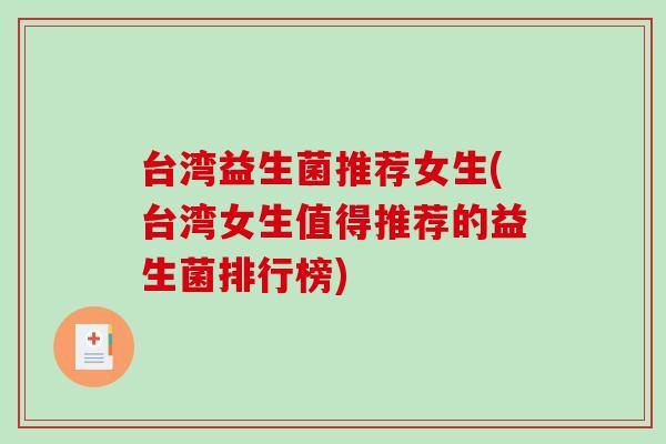 台湾益生菌推荐女生(台湾女生值得推荐的益生菌排行榜)