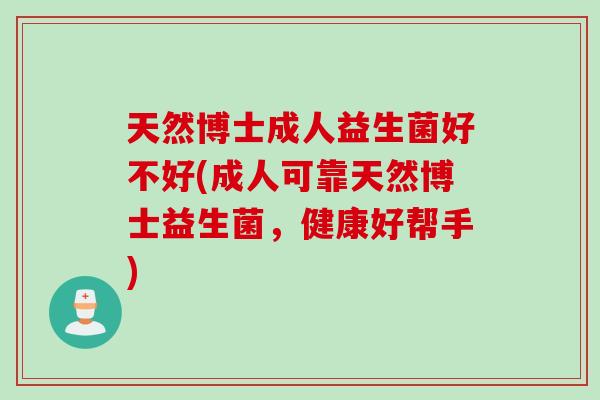 天然博士成人益生菌好不好(成人可靠天然博士益生菌，健康好帮手)
