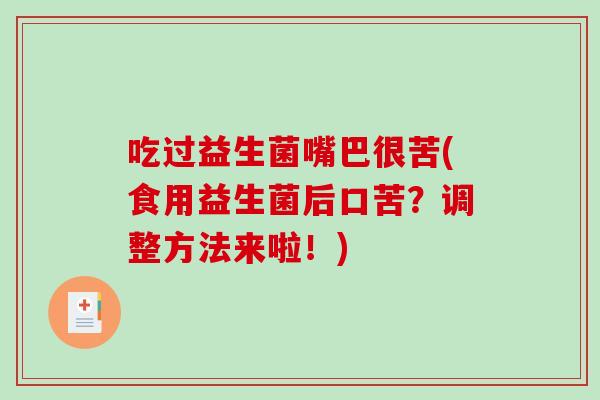 吃过益生菌嘴巴很苦(食用益生菌后口苦？调整方法来啦！)