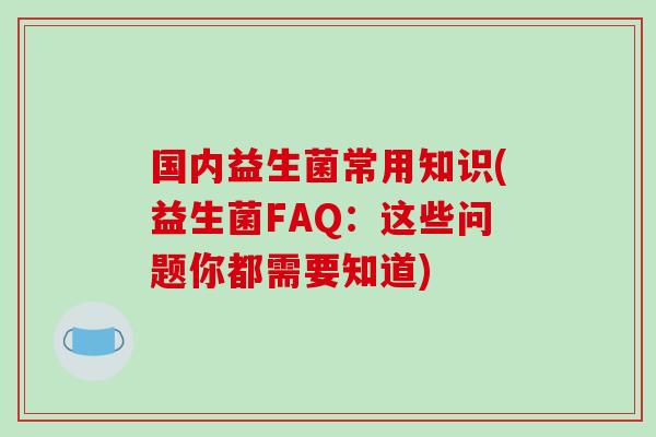 国内益生菌常用知识(益生菌FAQ：这些问题你都需要知道)