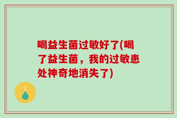 喝益生菌过敏好了(喝了益生菌，我的过敏患处神奇地消失了)