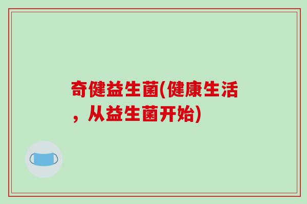 奇健益生菌(健康生活，从益生菌开始)