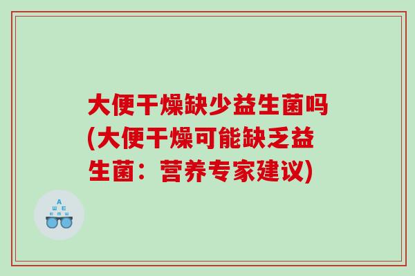 大便干燥缺少益生菌吗(大便干燥可能缺乏益生菌：营养专家建议)