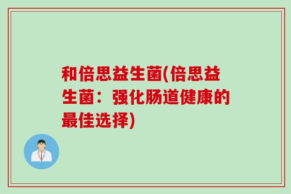 和倍思益生菌(倍思益生菌：强化肠道健康的最佳选择)