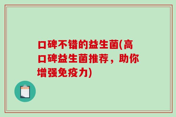 口碑不错的益生菌(高口碑益生菌推荐，助你增强免疫力)