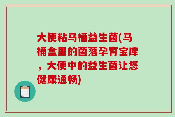 大便粘马桶益生菌(马桶盒里的菌落孕育宝库，大便中的益生菌让您健康通畅)