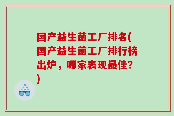 国产益生菌工厂排名(国产益生菌工厂排行榜出炉，哪家表现最佳？)