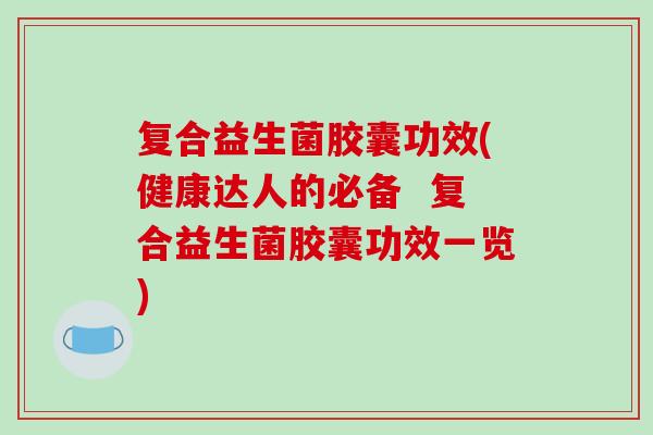 复合益生菌胶囊功效(健康达人的必备  复合益生菌胶囊功效一览)