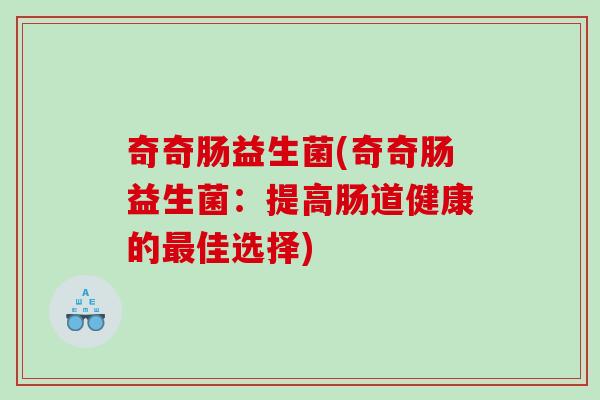 奇奇肠益生菌(奇奇肠益生菌：提高肠道健康的佳选择)