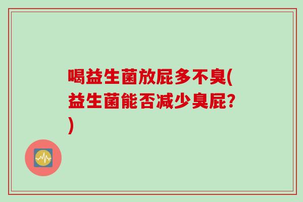 喝益生菌放屁多不臭(益生菌能否减少臭屁？)