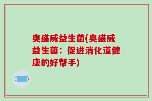 奥盛威益生菌(奥盛威益生菌：促进消化道健康的好帮手)