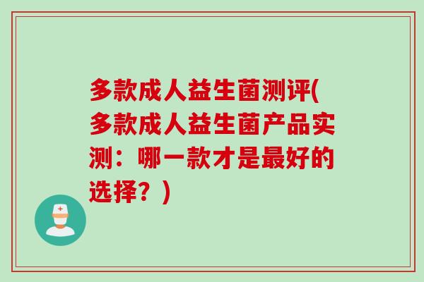 多款成人益生菌测评(多款成人益生菌产品实测:哪一款才是好的选择?) 多款成人益生菌测评(多款成人益生菌产品实测:哪一款才是好的选择?)