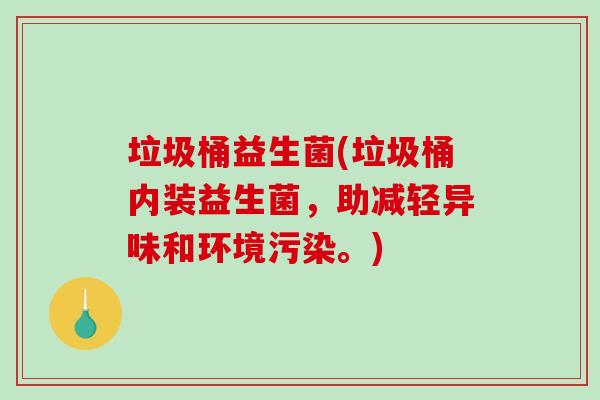 垃圾桶益生菌(垃圾桶内装益生菌，助减轻异味和环境污染。)