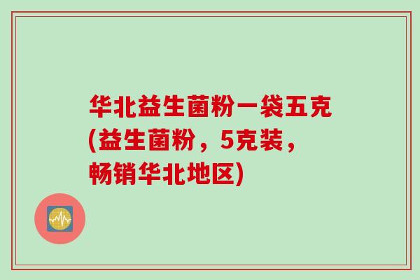 华北益生菌粉一袋五克(益生菌粉,5克装,畅销华北地区) 华北益生菌粉一袋五克(益生菌粉,5克装,畅销华北地区)