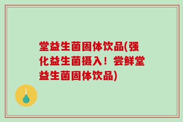 堂益生菌固体饮品(强化益生菌摄入！尝鲜堂益生菌固体饮品)