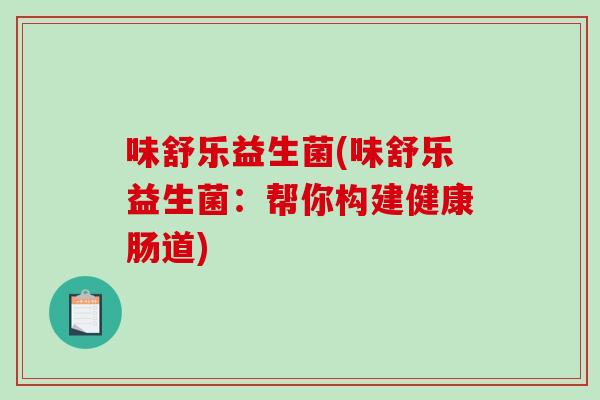 味舒乐益生菌(味舒乐益生菌：帮你构建健康肠道)