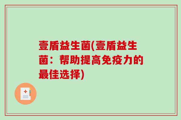 壹盾益生菌(壹盾益生菌：帮助提高免疫力的最佳选择)