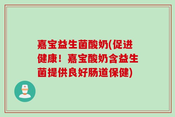 嘉宝益生菌酸奶(促进健康!嘉宝酸奶含益生菌提供良好肠道保健) 嘉宝益生菌酸奶(促进健康!嘉宝酸奶含益生菌提供良好肠道保健)
